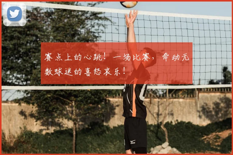 赛点上的心跳！一场比赛，牵动无数球迷的喜怒哀乐！