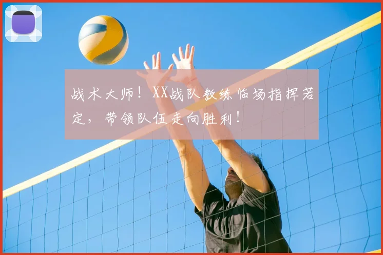 战术大师！XX战队教练临场指挥若定，带领队伍走向胜利！