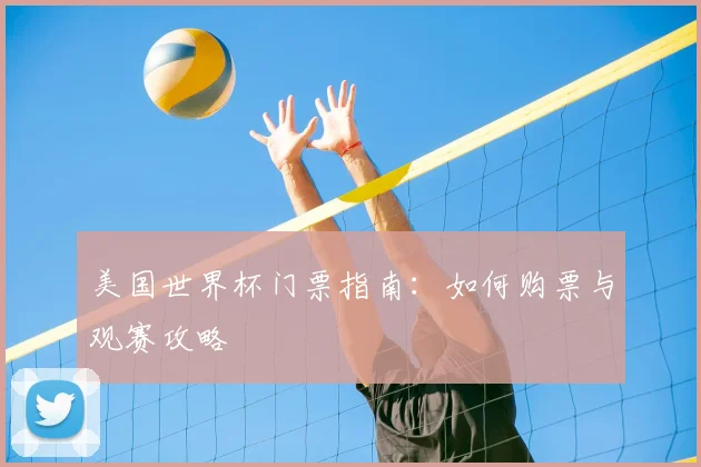 美国世界杯门票指南：如何购票与观赛攻略