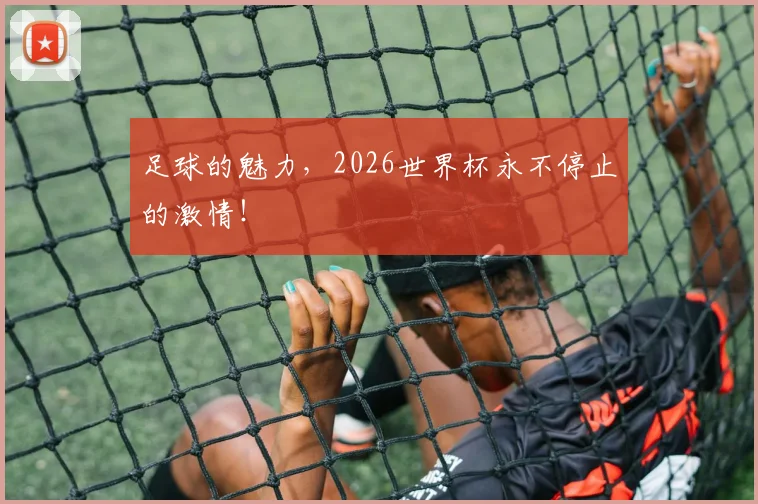 足球的魅力，2026世界杯永不停止的激情！