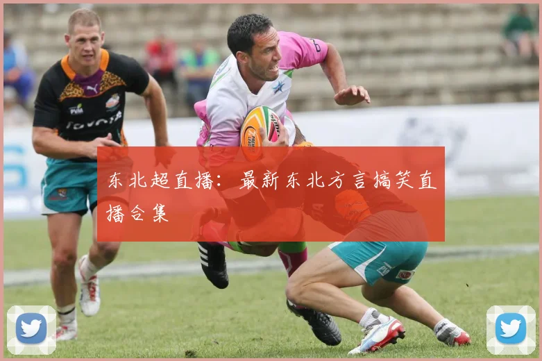 东北超直播：最新东北方言搞笑直播合集