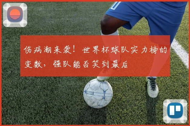 伤病潮来袭！世界杯球队实力榜的变数，强队能否笑到最后