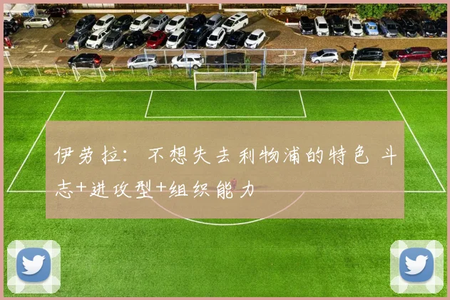 伊劳拉:不想失去利物浦的特色 斗志+进攻型+组织能力