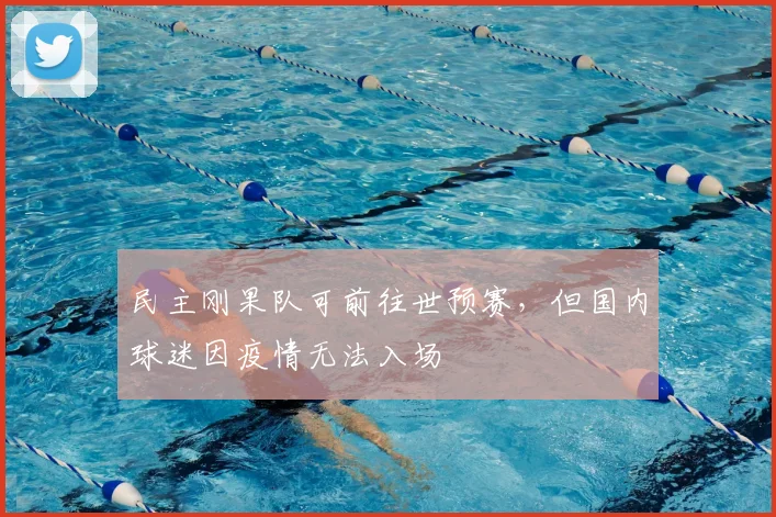 民主刚果队可前往世预赛，但国内球迷因疫情无法入场