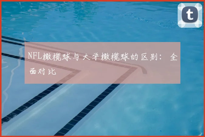 NFL橄榄球与大学橄榄球的区别:全面对比