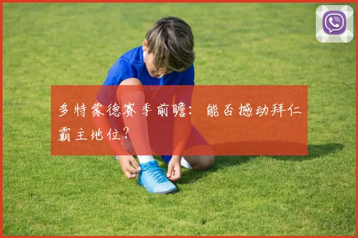 多特蒙德赛季前瞻:能否撼动拜仁霸主地位?