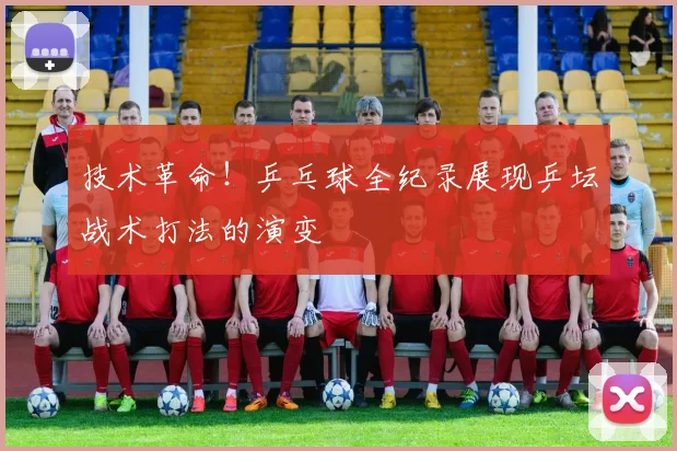 技术革命！乒乓球全纪录展现乒坛战术打法的演变