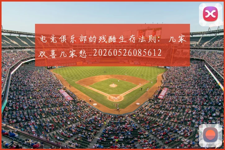 电竞俱乐部的残酷生存法则：几家欢喜几家愁_20260526085612