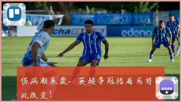 伤病潮来袭，英超争冠格局或将因此改变！