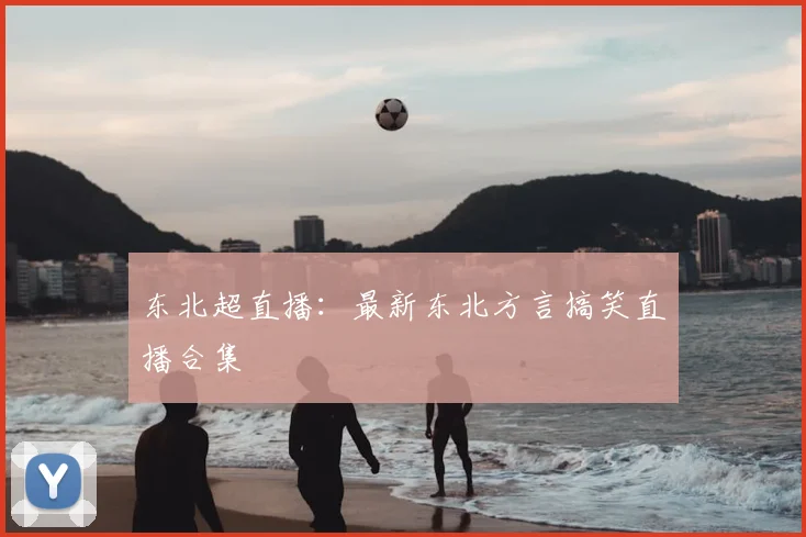 东北超直播：最新东北方言搞笑直播合集