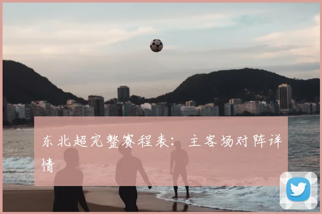 东北超完整赛程表：主客场对阵详情