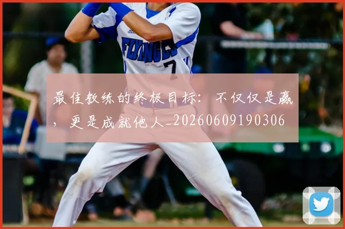 最佳教练的终极目标：不仅仅是赢，更是成就他人_20260609190306