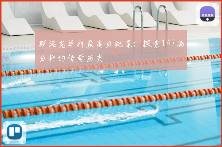 斯诺克单杆最高分纪录：探索147满分杆的传奇历史