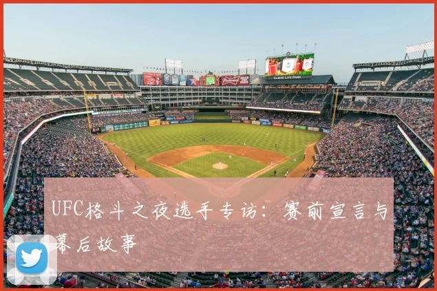 UFC格斗之夜选手专访：赛前宣言与幕后故事