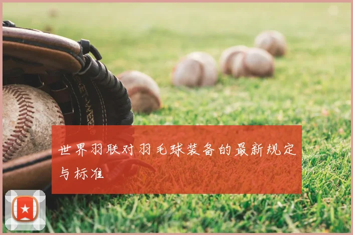 世界羽联对羽毛球装备的最新规定与标准