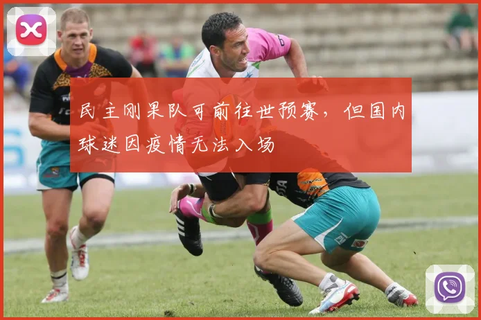 民主刚果队可前往世预赛，但国内球迷因疫情无法入场