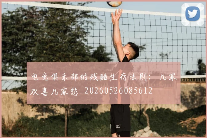 电竞俱乐部的残酷生存法则：几家欢喜几家愁_20260526085612