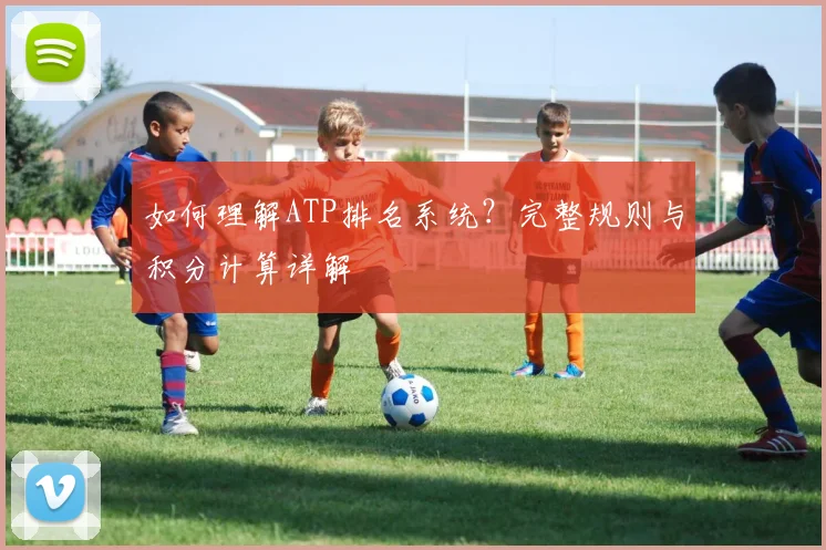 如何理解ATP排名系统?完整规则与积分计算详解