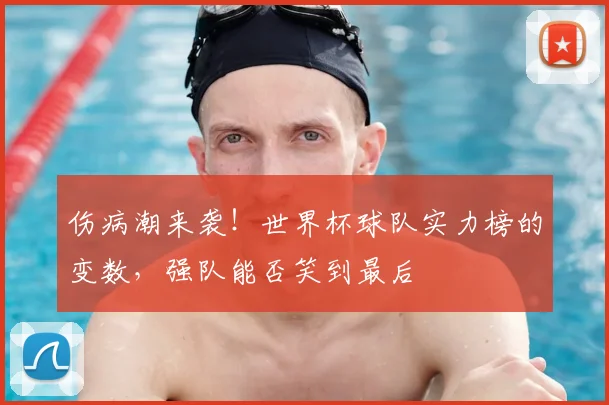 伤病潮来袭！世界杯球队实力榜的变数，强队能否笑到最后