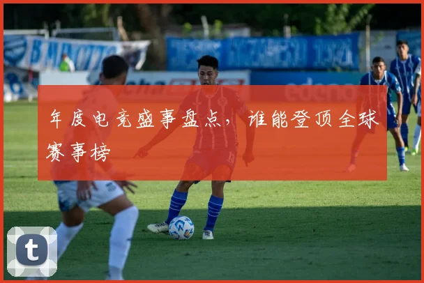 年度电竞盛事盘点，谁能登顶全球赛事榜